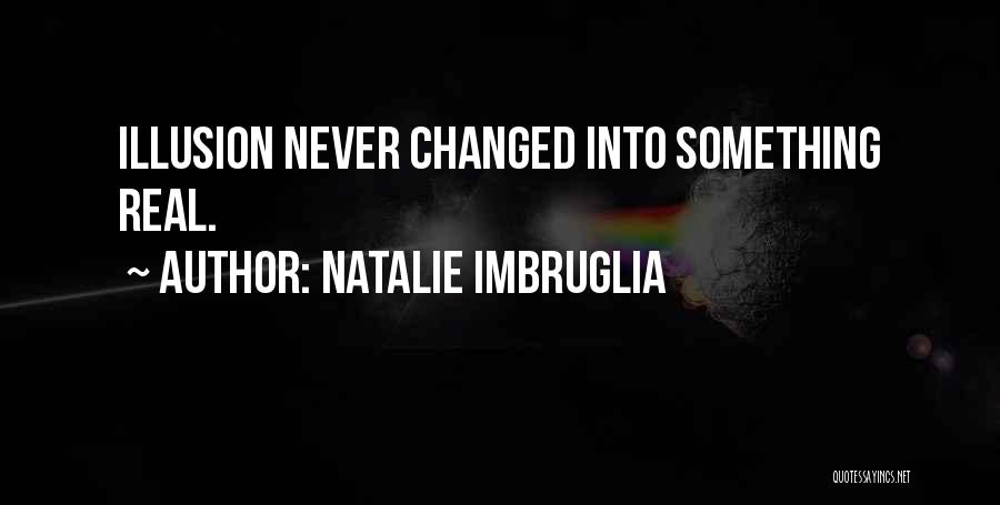 Natalie Imbruglia Quotes: Illusion Never Changed Into Something Real.
