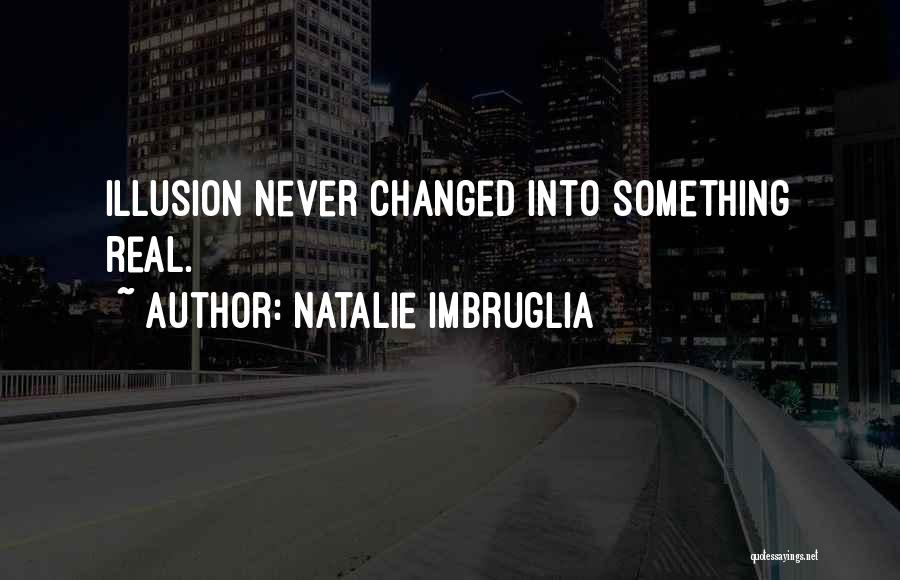 Natalie Imbruglia Quotes: Illusion Never Changed Into Something Real.