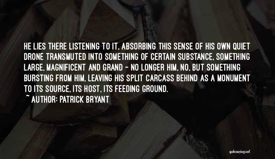 Patrick Bryant Quotes: He Lies There Listening To It, Absorbing This Sense Of His Own Quiet Drone Transmuted Into Something Of Certain Substance,