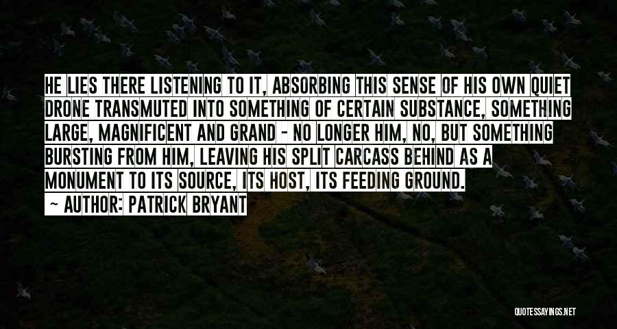 Patrick Bryant Quotes: He Lies There Listening To It, Absorbing This Sense Of His Own Quiet Drone Transmuted Into Something Of Certain Substance,