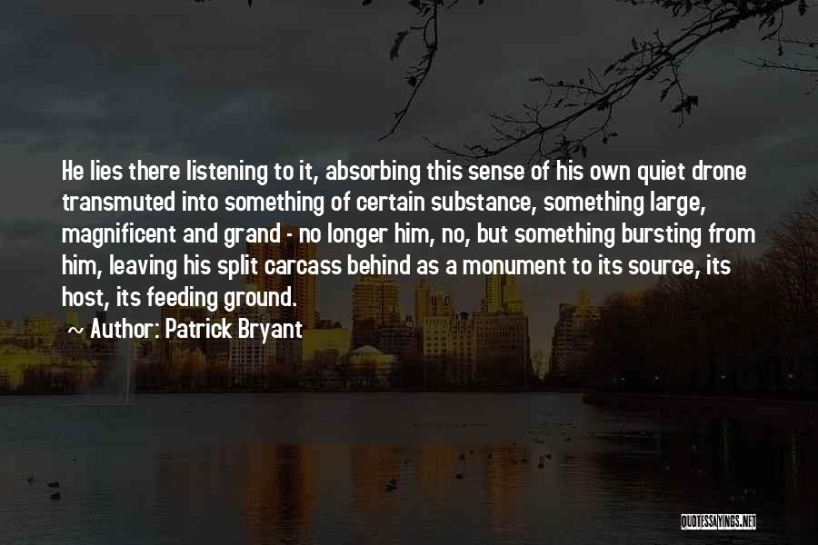 Patrick Bryant Quotes: He Lies There Listening To It, Absorbing This Sense Of His Own Quiet Drone Transmuted Into Something Of Certain Substance,