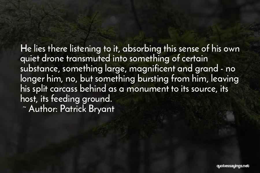 Patrick Bryant Quotes: He Lies There Listening To It, Absorbing This Sense Of His Own Quiet Drone Transmuted Into Something Of Certain Substance,