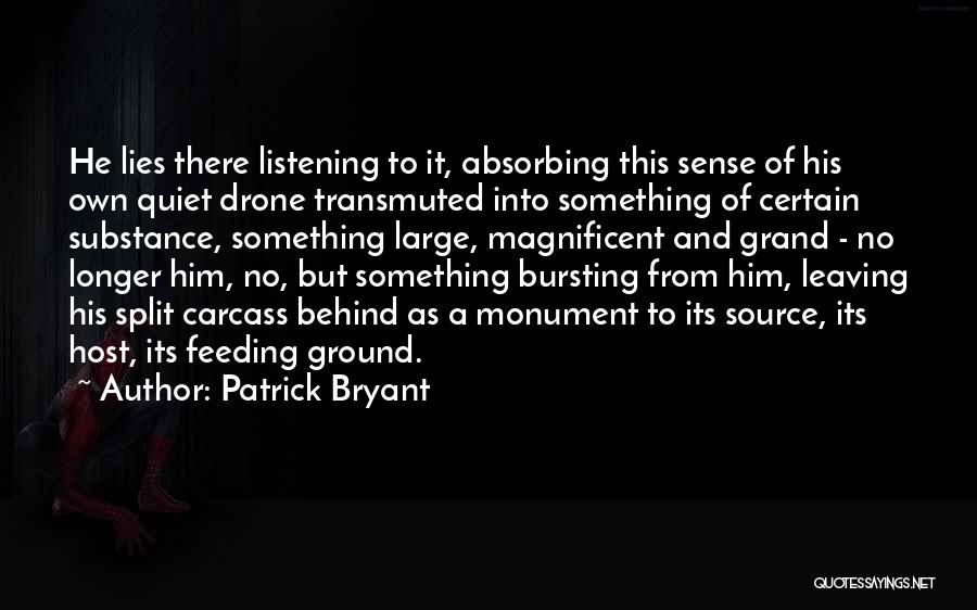 Patrick Bryant Quotes: He Lies There Listening To It, Absorbing This Sense Of His Own Quiet Drone Transmuted Into Something Of Certain Substance,