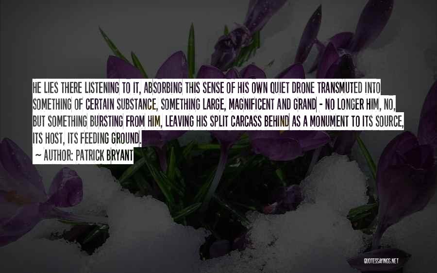 Patrick Bryant Quotes: He Lies There Listening To It, Absorbing This Sense Of His Own Quiet Drone Transmuted Into Something Of Certain Substance,