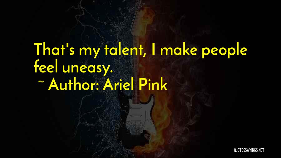 Ariel Pink Quotes: That's My Talent, I Make People Feel Uneasy.