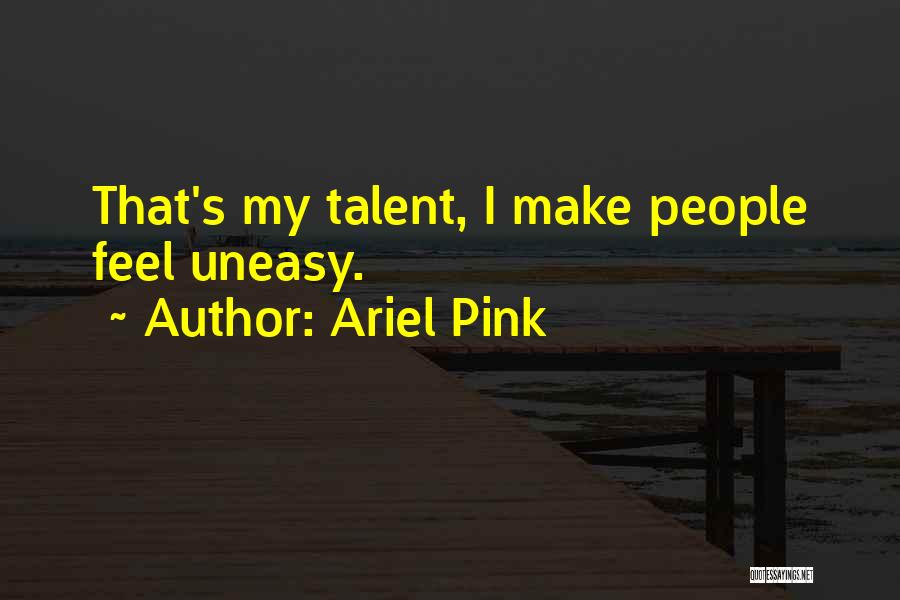 Ariel Pink Quotes: That's My Talent, I Make People Feel Uneasy.