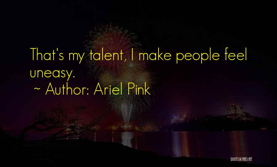 Ariel Pink Quotes: That's My Talent, I Make People Feel Uneasy.