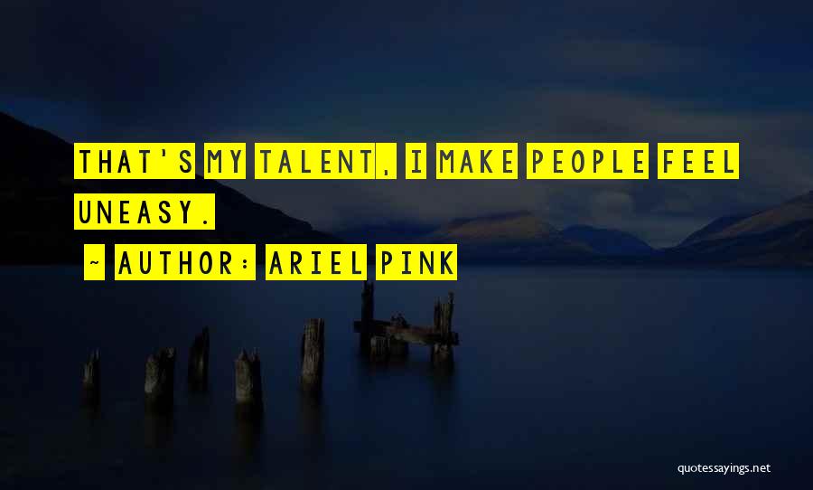 Ariel Pink Quotes: That's My Talent, I Make People Feel Uneasy.