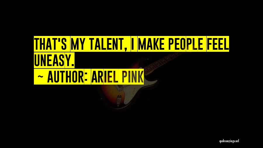 Ariel Pink Quotes: That's My Talent, I Make People Feel Uneasy.