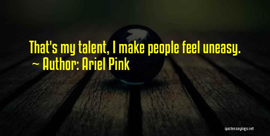 Ariel Pink Quotes: That's My Talent, I Make People Feel Uneasy.