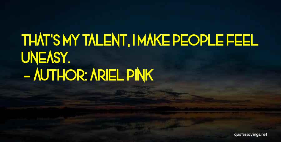 Ariel Pink Quotes: That's My Talent, I Make People Feel Uneasy.