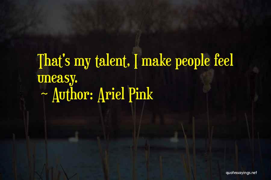 Ariel Pink Quotes: That's My Talent, I Make People Feel Uneasy.