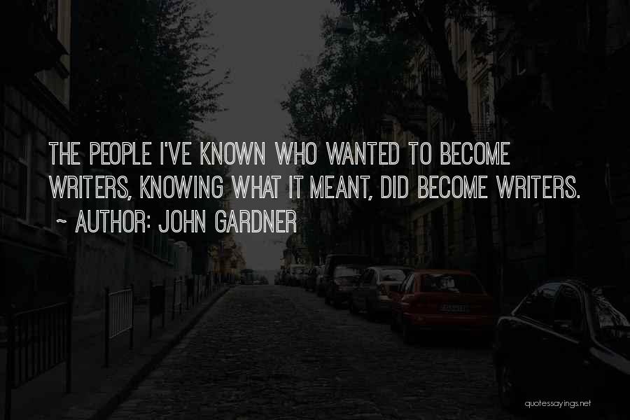 John Gardner Quotes: The People I've Known Who Wanted To Become Writers, Knowing What It Meant, Did Become Writers.