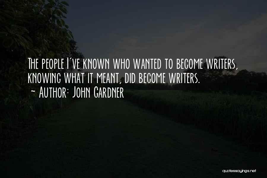 John Gardner Quotes: The People I've Known Who Wanted To Become Writers, Knowing What It Meant, Did Become Writers.