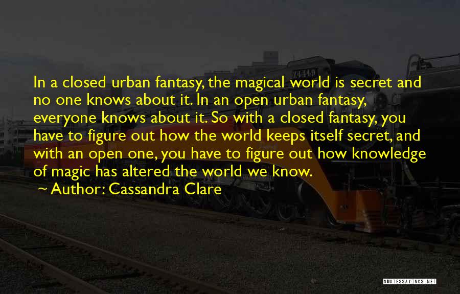 Cassandra Clare Quotes: In A Closed Urban Fantasy, The Magical World Is Secret And No One Knows About It. In An Open Urban