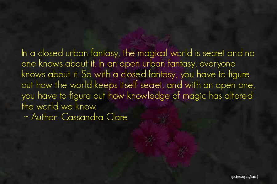 Cassandra Clare Quotes: In A Closed Urban Fantasy, The Magical World Is Secret And No One Knows About It. In An Open Urban