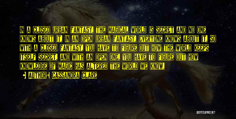 Cassandra Clare Quotes: In A Closed Urban Fantasy, The Magical World Is Secret And No One Knows About It. In An Open Urban