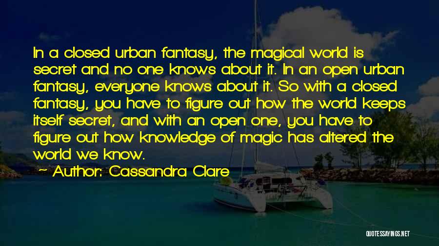 Cassandra Clare Quotes: In A Closed Urban Fantasy, The Magical World Is Secret And No One Knows About It. In An Open Urban