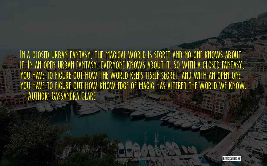 Cassandra Clare Quotes: In A Closed Urban Fantasy, The Magical World Is Secret And No One Knows About It. In An Open Urban