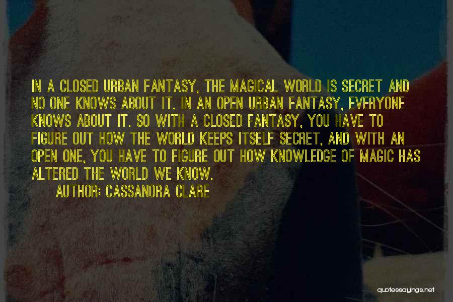 Cassandra Clare Quotes: In A Closed Urban Fantasy, The Magical World Is Secret And No One Knows About It. In An Open Urban