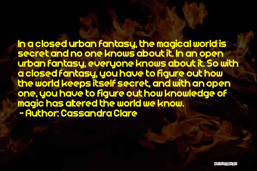 Cassandra Clare Quotes: In A Closed Urban Fantasy, The Magical World Is Secret And No One Knows About It. In An Open Urban