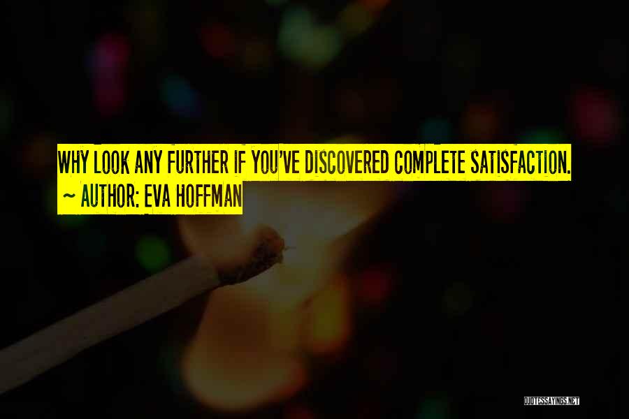 Eva Hoffman Quotes: Why Look Any Further If You've Discovered Complete Satisfaction.