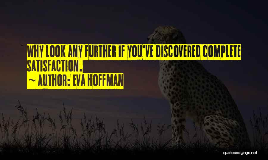 Eva Hoffman Quotes: Why Look Any Further If You've Discovered Complete Satisfaction.