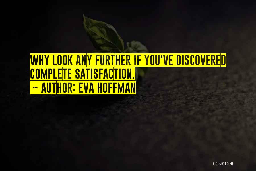 Eva Hoffman Quotes: Why Look Any Further If You've Discovered Complete Satisfaction.