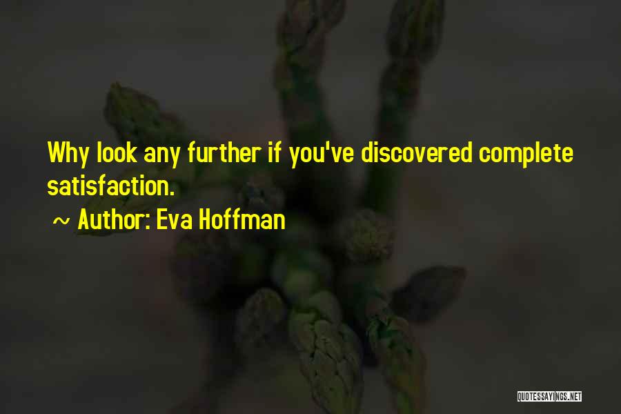 Eva Hoffman Quotes: Why Look Any Further If You've Discovered Complete Satisfaction.