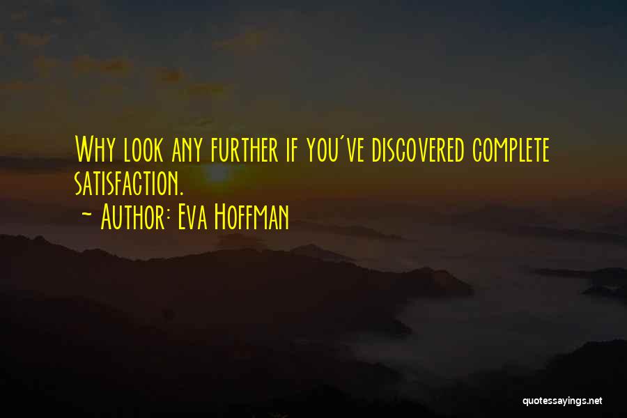 Eva Hoffman Quotes: Why Look Any Further If You've Discovered Complete Satisfaction.