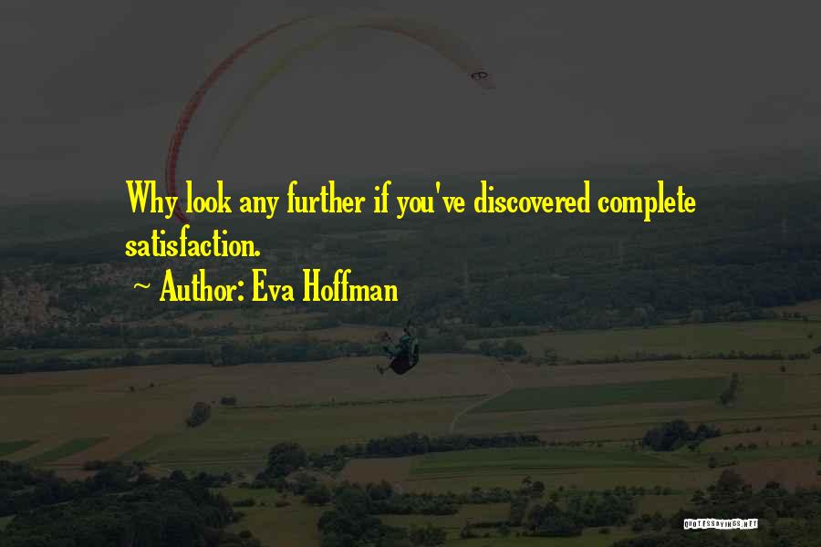 Eva Hoffman Quotes: Why Look Any Further If You've Discovered Complete Satisfaction.
