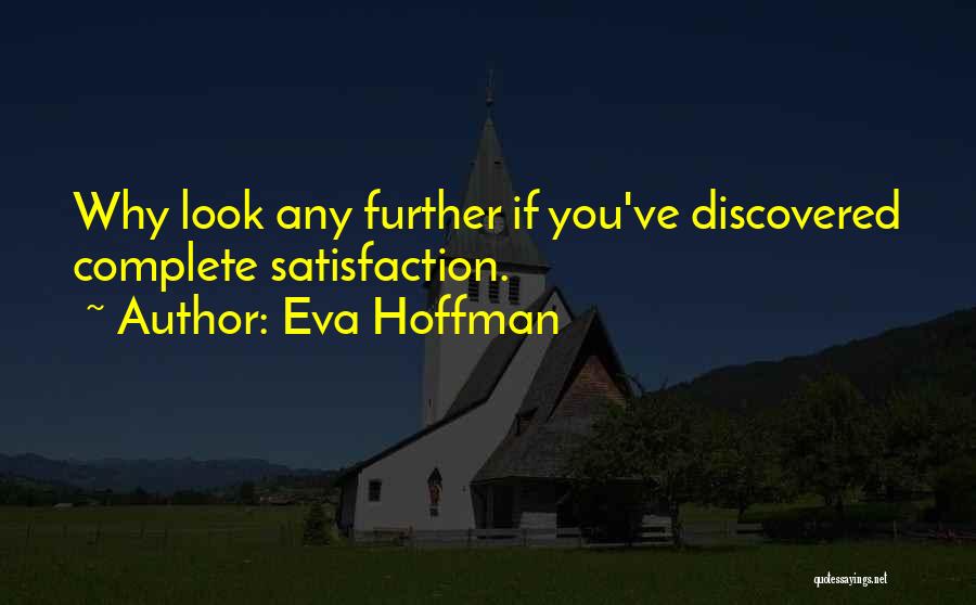 Eva Hoffman Quotes: Why Look Any Further If You've Discovered Complete Satisfaction.