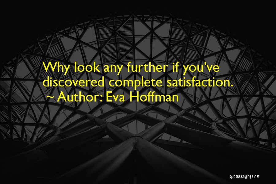 Eva Hoffman Quotes: Why Look Any Further If You've Discovered Complete Satisfaction.