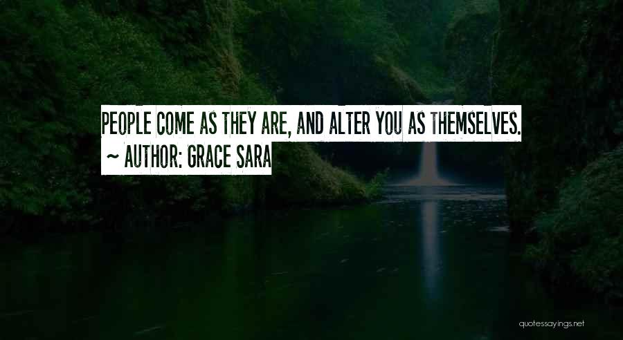 Grace Sara Quotes: People Come As They Are, And Alter You As Themselves.