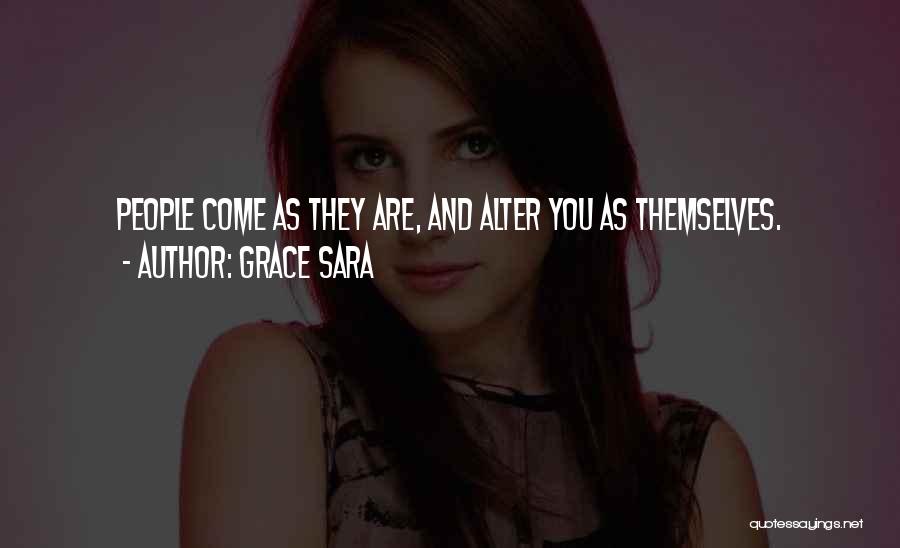 Grace Sara Quotes: People Come As They Are, And Alter You As Themselves.