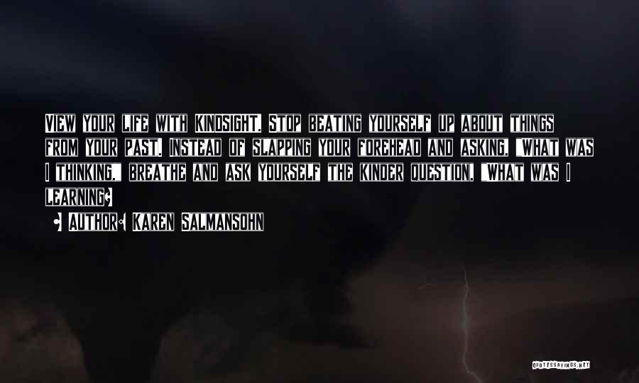 Karen Salmansohn Quotes: View Your Life With Kindsight. Stop Beating Yourself Up About Things From Your Past. Instead Of Slapping Your Forehead And