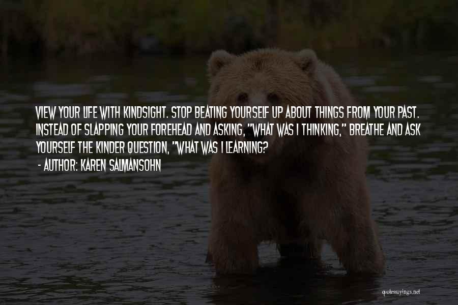 Karen Salmansohn Quotes: View Your Life With Kindsight. Stop Beating Yourself Up About Things From Your Past. Instead Of Slapping Your Forehead And