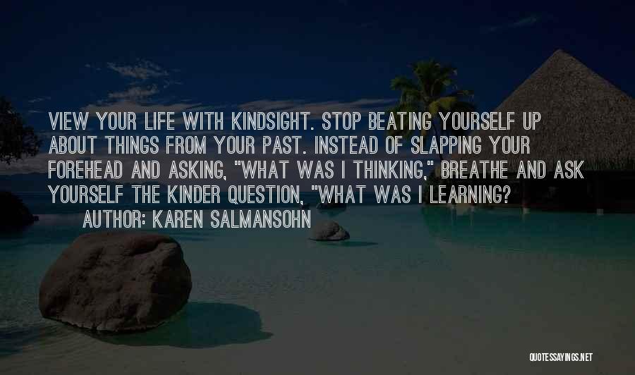 Karen Salmansohn Quotes: View Your Life With Kindsight. Stop Beating Yourself Up About Things From Your Past. Instead Of Slapping Your Forehead And