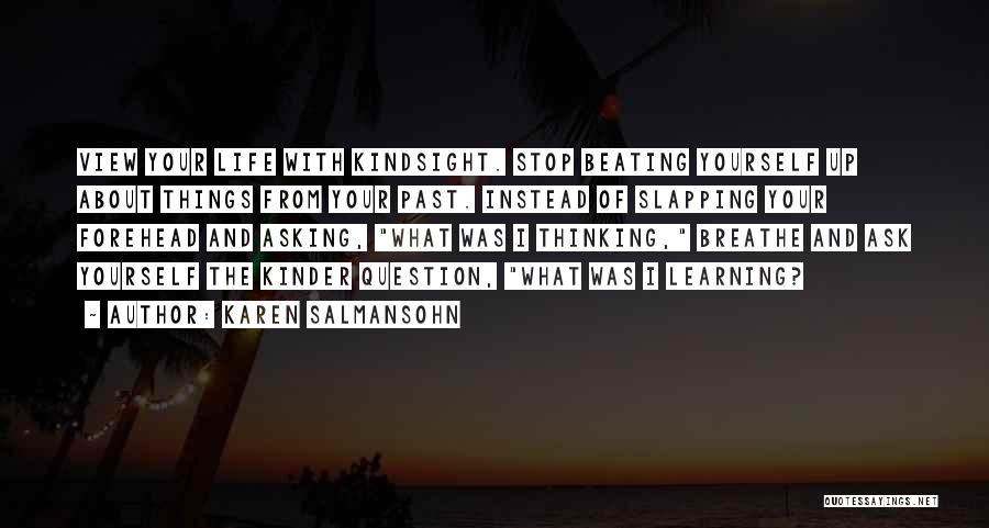 Karen Salmansohn Quotes: View Your Life With Kindsight. Stop Beating Yourself Up About Things From Your Past. Instead Of Slapping Your Forehead And