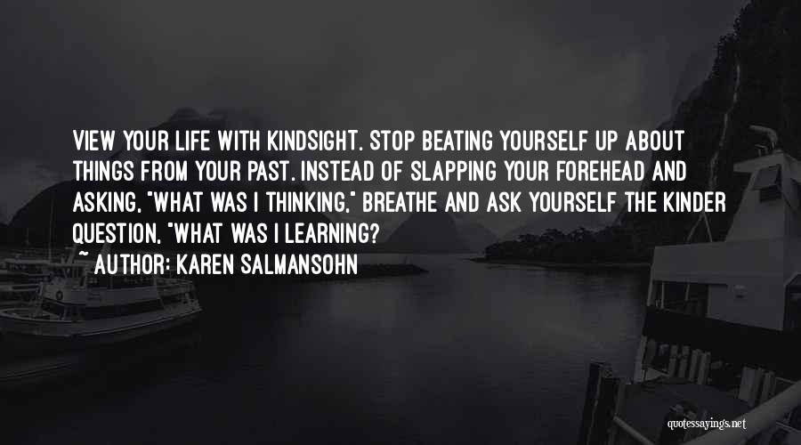 Karen Salmansohn Quotes: View Your Life With Kindsight. Stop Beating Yourself Up About Things From Your Past. Instead Of Slapping Your Forehead And