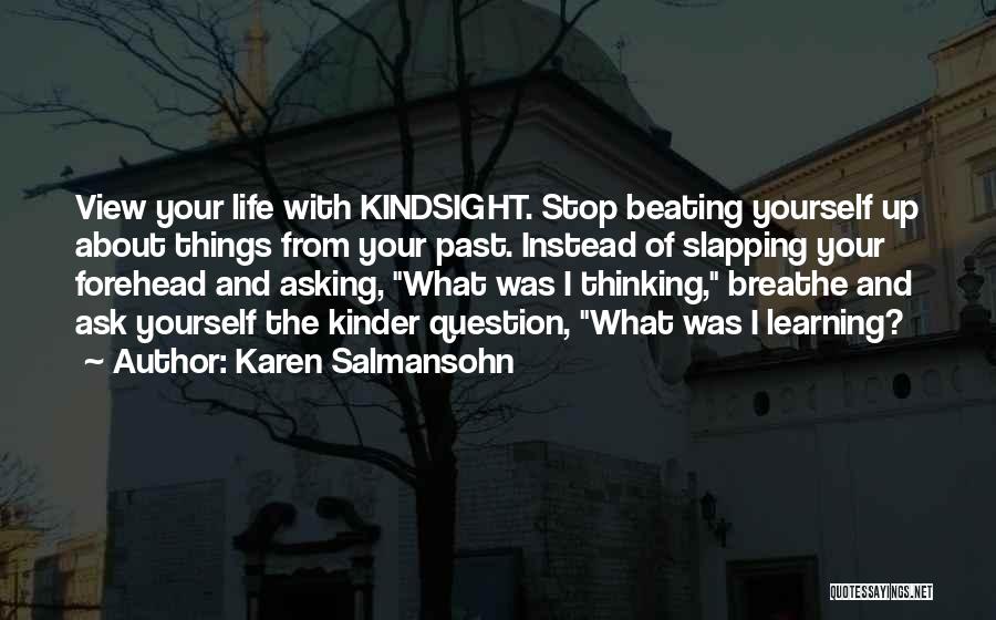 Karen Salmansohn Quotes: View Your Life With Kindsight. Stop Beating Yourself Up About Things From Your Past. Instead Of Slapping Your Forehead And