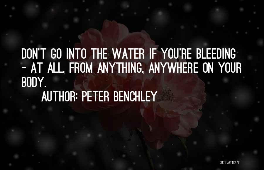 Peter Benchley Quotes: Don't Go Into The Water If You're Bleeding - At All, From Anything, Anywhere On Your Body.