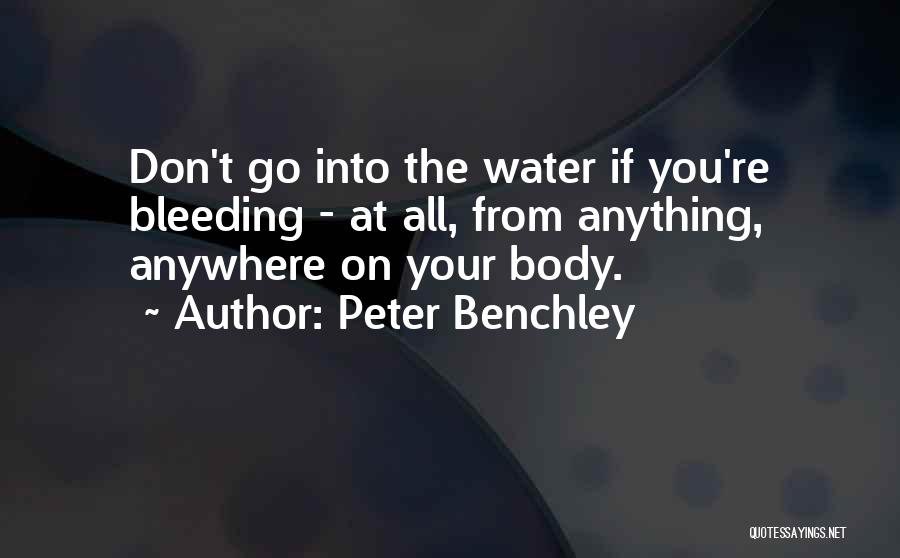 Peter Benchley Quotes: Don't Go Into The Water If You're Bleeding - At All, From Anything, Anywhere On Your Body.