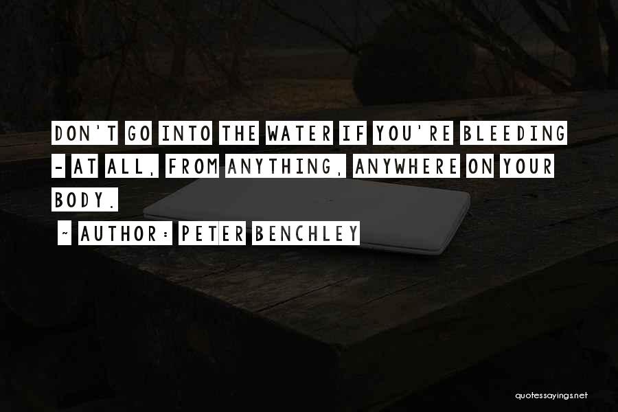 Peter Benchley Quotes: Don't Go Into The Water If You're Bleeding - At All, From Anything, Anywhere On Your Body.