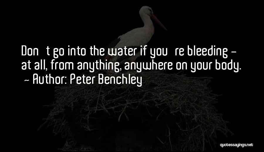 Peter Benchley Quotes: Don't Go Into The Water If You're Bleeding - At All, From Anything, Anywhere On Your Body.