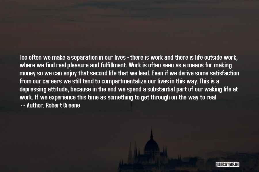 Robert Greene Quotes: Too Often We Make A Separation In Our Lives - There Is Work And There Is Life Outside Work, Where