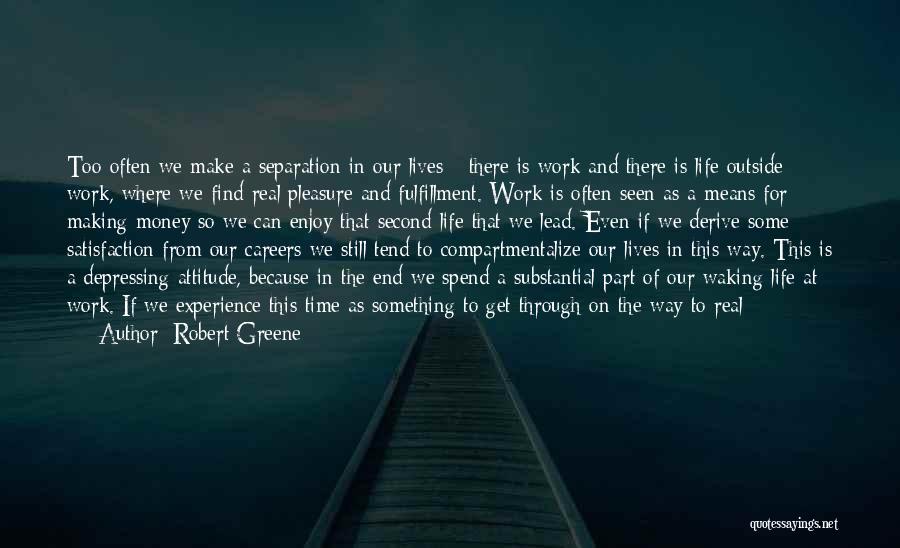 Robert Greene Quotes: Too Often We Make A Separation In Our Lives - There Is Work And There Is Life Outside Work, Where