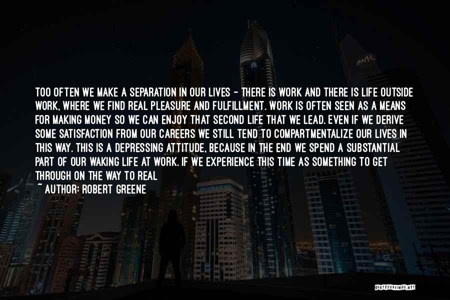 Robert Greene Quotes: Too Often We Make A Separation In Our Lives - There Is Work And There Is Life Outside Work, Where