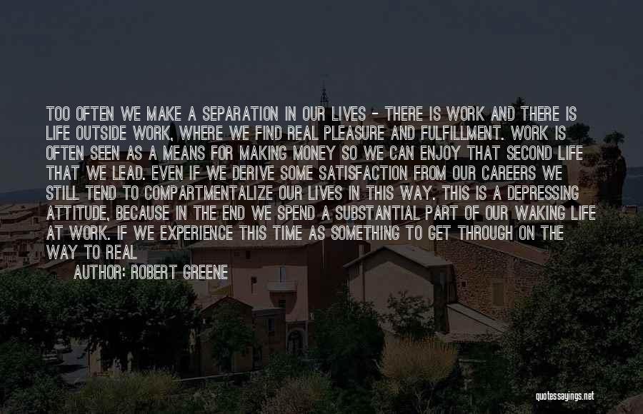 Robert Greene Quotes: Too Often We Make A Separation In Our Lives - There Is Work And There Is Life Outside Work, Where