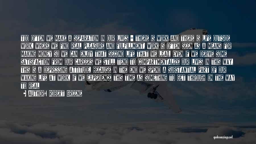 Robert Greene Quotes: Too Often We Make A Separation In Our Lives - There Is Work And There Is Life Outside Work, Where